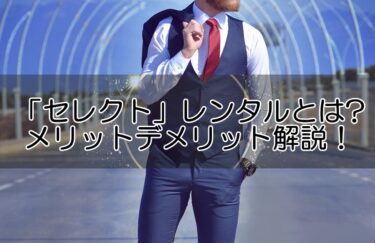 「セレクト」人気メンズファッションの洋服レンタルとは⁉メリットデメリットを解説！