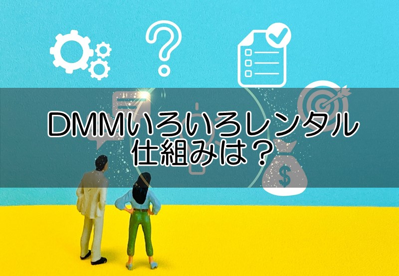 DMMいろいろレンタルの仕組みは？基本の使い方から買取･購入、返却方法まで解説！