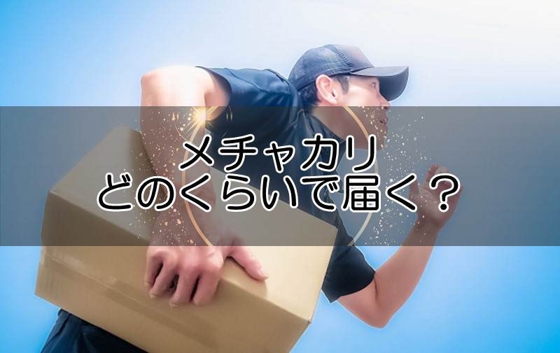 メチャカリはどのくらいで届く？いつ届くか何日届くのか解説！発送遅い場合の対応も