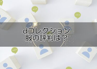 dコレクションの服の評判は？レビュー評価や口コミ感想から品質やサービスをチェック！