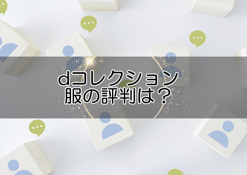 dコレクションの服の評判は？レビュー評価や口コミ感想から品質やサービスをチェック！