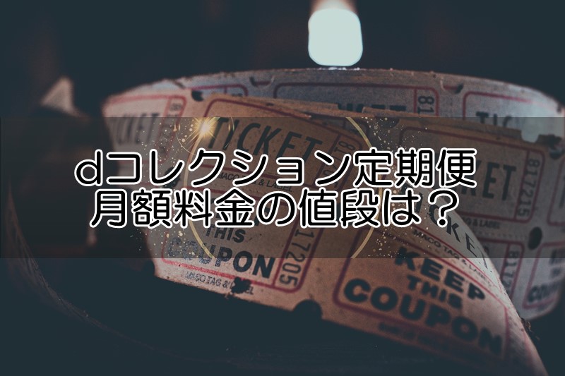 dコレクション定期便の月額料金の値段は？割引価格になるクーポンや無料セール情報も！